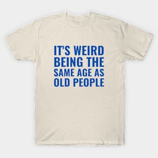 It's weird being the same age as old people T-Shirt